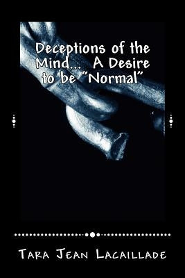 Deceptions of the Mind... A Desire to be "Normal" by Lacaillade, Tara Jean