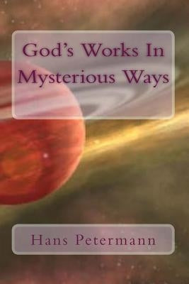 God's Works In Mysterious Ways by Petermann, Hans J.