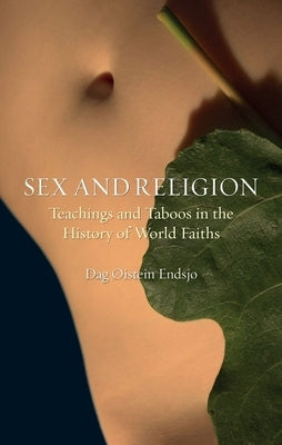 Sex and Religion: Teachings and Taboos in the History of World Faiths by Endsjø, Dag Ølstein
