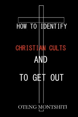 How to identify Christian cults and to get out by Montshiti, Oteng