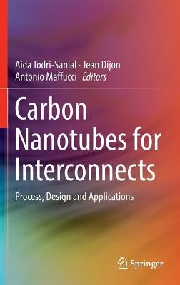 Carbon Nanotubes for Interconnects: Process, Design and Applications by Todri-Sanial, Aida