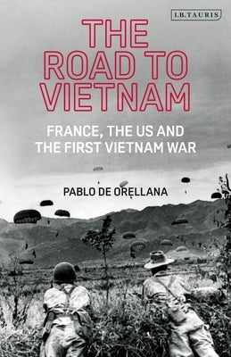 The Road to Vietnam: America, France, Britain, and the First Vietnam War by Orellana, Pablo de