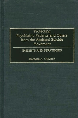 Protecting Psychiatric Patients and Others from the Assisted-Suicide Movement: Insights and Strategies by Olevitch, Barbara