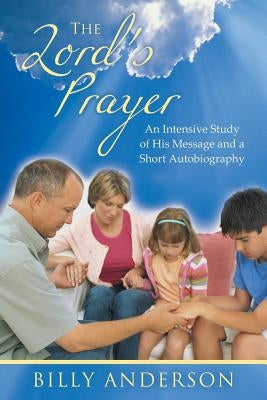 The Lord's Prayer: An Intensive Study of His Message and a Short Autobiography by Anderson, Billy