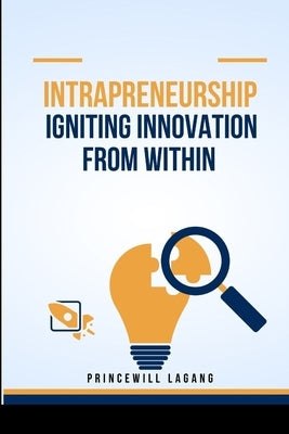 Intrapreneurship: Igniting Innovation from Within by Lagang, Princewill