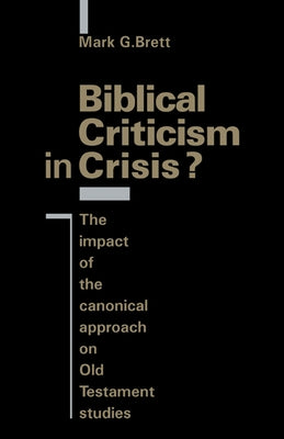 Biblical Criticism in Crisis?: The Impact of the Canonical Approach on Old Testament Studies by Brett, Mark G.