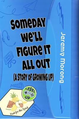Someday We'll Figure It All Out: A Story of Growing Up by Morong, Jeremy
