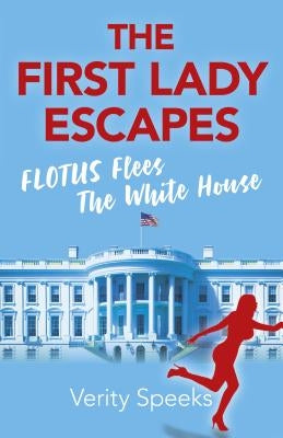 The First Lady Escapes: Flotus Flees the White House by Speeks, Verity