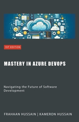 Mastery in Azure DevOps: Navigating the Future of Software Development by Hussain, Kameron