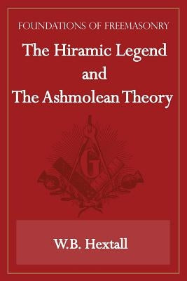 The Hiramic Legend and The Ashmolean Theory (Foundations of Freemasonry Series) by Hextall, W. B.