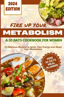 Fire Up Your Metabolism: A 30 Days Cookbook For Women: 75 Delicious Recipes to Ignite your Energy and Reset Your Metabolism by Bernard, John V.
