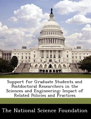 Support for Graduate Students and Postdoctoral Researchers in the Sciences and Engineering: Impact of Related Policies and Practices by The National Science Foundation