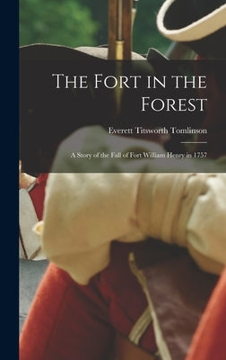 The Fort in the Forest: A Story of the Fall of Fort William Henry in 1757 by Tomlinson, Everett Titsworth