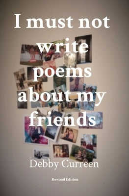 I must not write poems about my friends: Revised Edition by Curreen, Debby