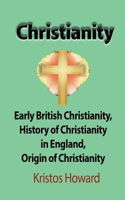 Christianity: Early British Christianity, History of Christianity in England, Origin of Christianity by Howard, Kristos