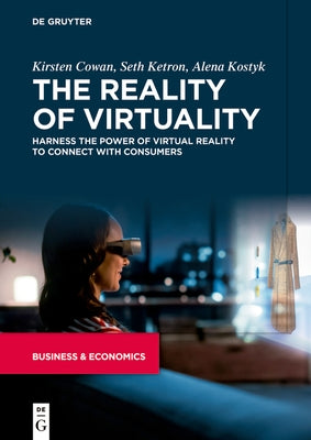 The Reality of Virtuality: Harness the Power of Virtual Reality to Connect with Consumers by Cowan, Kirsten