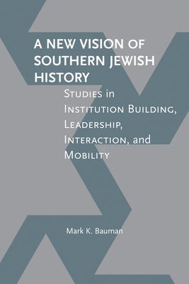 A New Vision of Southern Jewish History: Studies in Institution Building, Leadership, Interaction, and Mobility by Bauman, Mark K.
