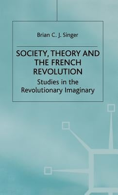 Society, Theory and the French Revolution: Studies in the Revolutionary Imaginary by Singer, Brian