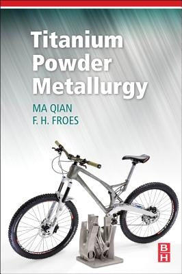 Titanium Powder Metallurgy: Science, Technology and Applications by Qian, Ma