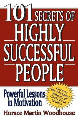 101 Secrets of Highly Successful People by Woodhouse, Horace Martin