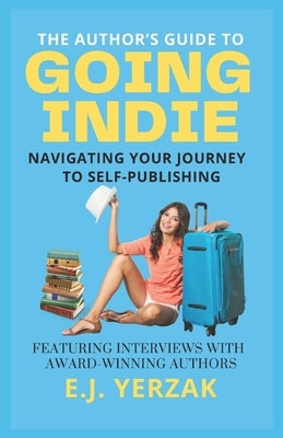 The Author's Guide to Going Indie: Navigating Your Journey to Self-Publishing by Yerzak, E. J.