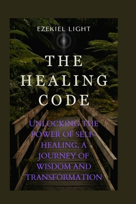 The healing code: unlocking the power of self-healing, a journey of wisdom and transformation by Light, Ezekiel