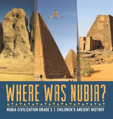 Where Was Nubia? Nubia Civilization Grade 5 Children's Ancient History by Baby Professor