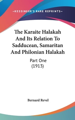 The Karaite Halakah And Its Relation To Sadducean, Samaritan And Philonian Halakah: Part One (1913) by Revel, Bernard