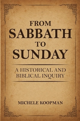 From Sabbath to Sunday: A Historical and Biblical Inquiry by Koopman, Michele