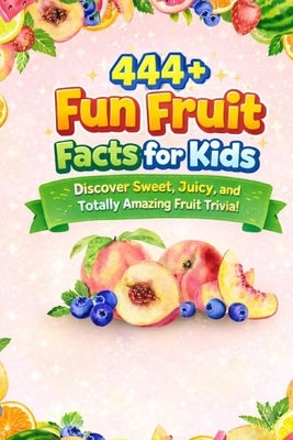 444+ Fun Fruit Facts for Kids: Discover Sweet, Juicy, and Totally Amazing Fruit Trivia!: A Child-Friendly Adventure Into the World of Fruits, Packed W by Hadi, Rabea