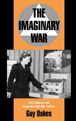 The Imaginary War: Civil Defense and American Cold War Culture by Oakes, Guy