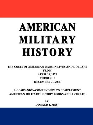 American Military History: The Costs of American Wars in Lives and Dollars From April 19, 1775 Through December 31, 2005 by Fies, Donald F.