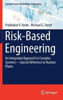 Risk-Based Engineering: An Integrated Approach to Complex Systems--Special Reference to Nuclear Plants by Varde, Prabhakar V.