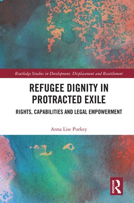 Refugee Dignity in Protracted Exile: Rights, Capabilities and Legal Empowerment by Purkey, Anna Lise