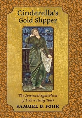 Cinderella's Gold Slipper: The Spiritual Symbolism of Folk & Fairy Tales by Fohr, Samuel D.