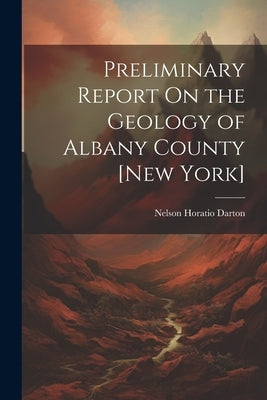Preliminary Report On the Geology of Albany County [New York] by Darton, Nelson Horatio
