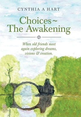 Choices The Awakening: When Old Friends Meet Again Exploring Dreams, Visions & Creation. by Hart, Cynthia A.