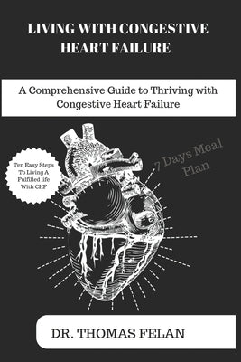 Living with Congestive Heart Failure: A Comprehensive Guide to Thriving with Congestive Heart Failure by Felan, Thomas