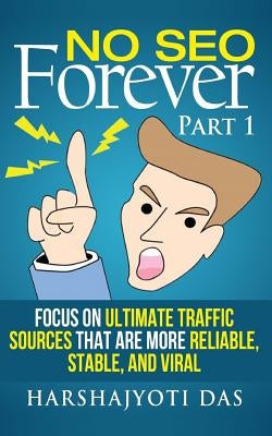 No SEO Forever: Focus On Ultimate Traffic Sources That Are More Reliable, Stable, and Viral by Sarma, Munmi