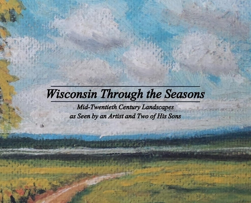 Wisconsin Through the Seasons: Mid-Twentieth Century Landscapes as Seen by an Artist and Two of His Sons by Grudzielanek