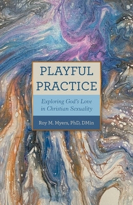 Playful Practice: Exploring God's Love in Christian Sexuality by Myers Dmin, Roy M.