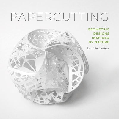 Papercutting: Geometric Designs Inspired by Nature by Moffett, Patricia