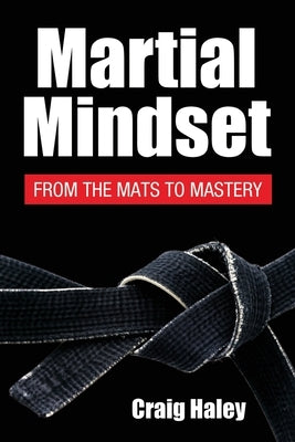 Martial Mindset: From the Mats to Mastery by Haley, Shihan Craig