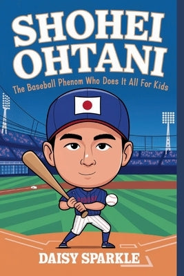 Shohei Ohtani: The Baseball Phenom Who Does It All for Kids by Sparkle, Daisy