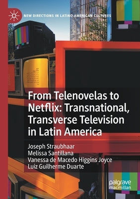 From Telenovelas to Netflix: Transnational, Transverse Television in Latin America by Straubhaar, Joseph
