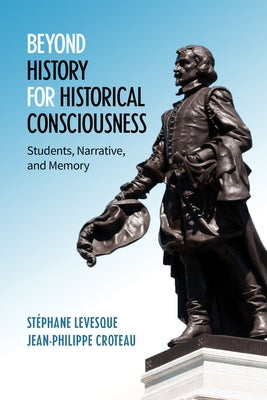 Beyond History for Historical Consciousness: Students, Narrative, and Memory by Levesque, Stephane