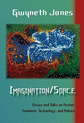Imagination/Space: Essays and Talks on Fiction, Feminism, Technology, and Politics by Jones, Gwyneth
