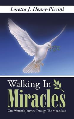 Walking In Miracles: One Woman's Journey Through The Miraculous by Henry-Piccini, Loretta J.