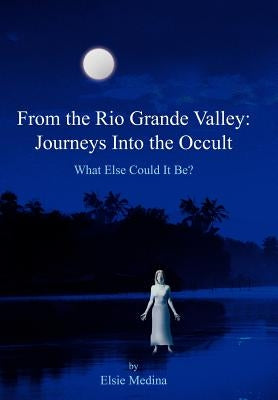 From the Rio Grande Valley: Journeys Into the Occult by Medina, Elsie