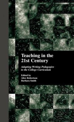 Teaching in the 21st Century: Adapting Writing Pedagogies to the College Curriculum by Robertson, Alice W.